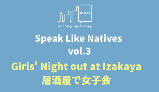 Speak Like Natives! -Vol.3 Girls’ Night out at Izakaya-