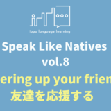 Speak Like Natives! -Vol.8 Cheering up your friends-